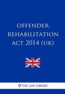 Offender Rehabilitation ACT 2014 (Uk) di The Law Library edito da Createspace Independent Publishing Platform