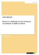 Brexit as a challenge for the European recruitment of skilled workers di Joshua Nganyadi edito da GRIN Verlag