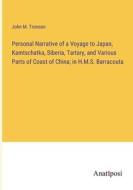 Personal Narrative of a Voyage to Japan, Kamtschatka, Siberia, Tartary, and Various Parts of Coast of China; in H.M.S. Barracouta di John M. Tronson edito da Anatiposi Verlag