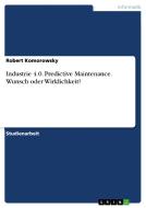 Industrie 4.0. Predictive Maintenance. Wunsch oder Wirklichkeit? di Robert Komorowsky edito da GRIN Verlag