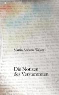 Die Notizen des Verstummten di Martin Andreas Walser edito da Books on Demand
