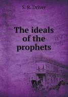 The Ideals Of The Prophets di S R Driver edito da Book On Demand Ltd.