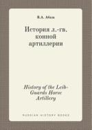 History Of The Leib-guards Horse Artillery di V a Abaza edito da Book On Demand Ltd.