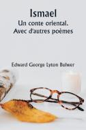 Ismael  An oriental tale. With other poems di Edward George Lyton Bulwer edito da Writat