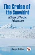 The Cruise Of The Snowbird A Story Of Arctic Adventure di Stables Gordon edito da Double 9 Books