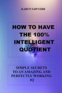 HOW TO HAVE THE 100% INTELLIGENT QUOTIENT di SAWYERR KARYN SAWYERR edito da Independently Published