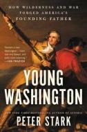 Young Washington: How Wilderness and War Forged America's Founding Father di Peter Stark edito da ECCO PR