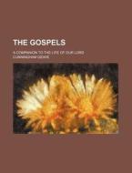 The Gospels; A Companion To The Life Of Our Lord di Cunningham Geikie edito da General Books Llc