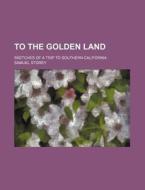 To The Golden Land; Sketches Of A Trip T di Samuel Storey edito da Rarebooksclub.com