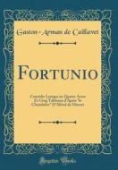 Fortunio: Comédie Lyrique En Quatre Actes Et Cinq Tableaux D'Après "Le Chandelier" D'Alfred de Musset (Classic Reprint) di Gaston-Arman De Caillavet edito da Forgotten Books