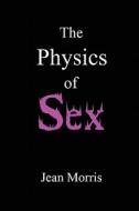 The Physics of Sex di Jean Morris edito da Lulu.com
