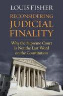 Reconsidering Judicial Finality: Why the Supreme Court Is Not the Last Word on the Constitution di Louis Fisher edito da UNIV PR OF KANSAS