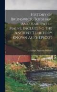 History of Brunswick, Topsham, and Harpswell, Maine, Including the Ancient Territory Known as Pejepscot di George Augustus Wheeler edito da LEGARE STREET PR