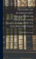 History of Elementary Education in England and Wales From 1800 to the Present Day di Charles Birchenough edito da LEGARE STREET PR