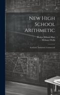 New High School Arithmetic: Academic, Industrial, Commercial di Webster Wells, Walter Wilson Hart edito da LEGARE STREET PR