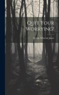 Quit Your Worrying! di George Wharton James edito da LEGARE STREET PR