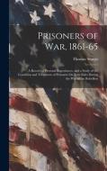 Prisoners of War, 1861-65: A Record of Personal Experiences, and a Study of the Condition and Treatment of Prisoners On Both Sides During the War di Thomas Sturgis edito da LEGARE STREET PR