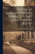 History of Amherst College During its First Half Century 1821-187 di William Seymour Tyler edito da LEGARE STREET PR