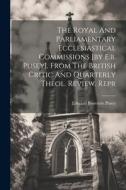 The Royal And Parliamentary Ecclesiastical Commissions [by E.b. Pusey]. From The British Critic And Quarterly Theol. Review. Repr di Edward Bouverie Pusey edito da LEGARE STREET PR