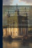 The History of the United Parishes of St. Giles in the Fields and St. George Bloomsbury: Combining Strictures On Their Parochial Government, and a Var di Rowland Dobie edito da LEGARE STREET PR