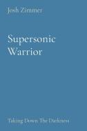 SUPERSONIC WARRIOR: TAKING DOWN THE DARK di JOSH ZIMMER edito da LIGHTNING SOURCE UK LTD