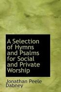 A Selection Of Hymns And Psalms For Social And Private Worship di Jonathan Peele Dabney edito da Bibliolife