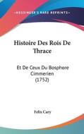 Histoire Des Rois de Thrace: Et de Ceux Du Bosphore Cimmerien (1752) di Felix Cary edito da Kessinger Publishing