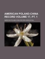 American Poland-China Record Volume 17, PT. 1 di American Poland Association edito da Rarebooksclub.com