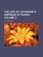 The Life of Catharine II, Empress of Russia Volume 3 di William Tooke edito da Rarebooksclub.com