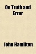 On Truth And Error di John Hamilton edito da General Books