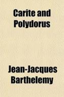 Carite And Polydorus di Jean Jacques Barthlemy, Jean-Jacques Barthelemy edito da General Books
