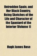 Untrodden Spain, And Her Black Country, di Hugh James Rose edito da General Books