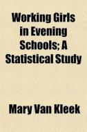 Working Girls In Evening Schools; A Stat di Mary Van Kleeck edito da General Books