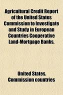 Agricultural Credit Report Of The United di United States Commission Countries edito da General Books