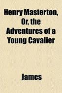 Henry Masterton, Or, The Adventures Of A di Lloyd James edito da General Books