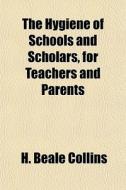 The Hygiene Of Schools And Scholars, For di H. Beale Collins edito da General Books