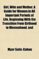 Girl, Wife And Mother; A Guide For Women di Myer Solis-cohen edito da General Books
