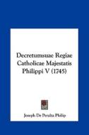 Decretumsuae Regiae Catholicae Majestatis Philippi V (1745) di Joseph De Peralta Philip edito da Kessinger Publishing