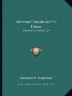Abraham Lincoln and the Union: Chronicles of America V29 di Nathaniel W. Stephenson edito da Kessinger Publishing