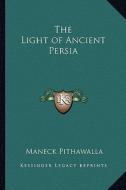 The Light of Ancient Persia di Maneck Pithawalla edito da Kessinger Publishing