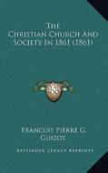 The Christian Church and Society in 1861 (1861) di Francois Pierre Guilaume Guizot edito da Kessinger Publishing