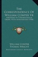 The Correspondence of William Cowper V4: Arranged in Chronological Order, with Annotations (1904) di William Cowper edito da Kessinger Publishing