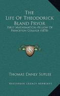 The Life of Theodorick Bland Pryor: First Mathematical-Fellow of Princeton College (1878) di Thomas Danly Suplee edito da Kessinger Publishing