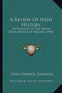 A Review of Irish History: In Relation to the Social Development of Ireland (1900) di John Patrick Gannon edito da Kessinger Publishing