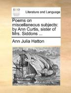 Poems On Miscellaneous Subjects di Ann Julia Hatton edito da Gale Ecco, Print Editions