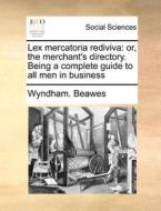 Lex Mercatoria Rediviva di Wyndham Beawes edito da Gale Ecco, Print Editions