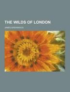 The Wilds Of London di James Greenwood edito da Theclassics.us