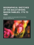 Biographical Sketches of the Bailey-Myers-Mason Families, 1776 to 1905; Key to a Cabinet of Heirlooms in the National Museum, Washington di Books Group edito da Rarebooksclub.com