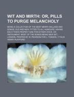 Wit and Mirth; Or, Pills to Purge Melancholy. Being a Collection of the Best Merry Ballads and Songs, Old and New. Fitted to All Humours, Having Each di Henry Playford edito da Rarebooksclub.com