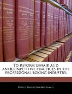 To Reform Unfair And Anticompetitive Practices In The Professional Boxing Industry. edito da Bibliogov